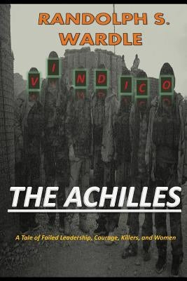 The Achilles: A Tale of Failed Leadership, Courage, Killers, and Women by Wardle, Randolph S.