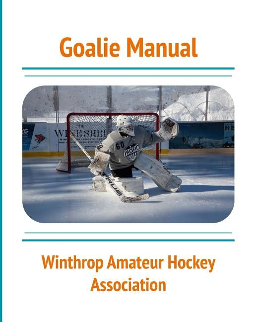 Goalie Manual: An Overview of Hockey Goaltending Techniques: A Generalized Guide to Standing Between the Pipes by Fitzmaurice, Nicholas