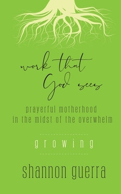 Growing: Prayerful Motherhood in the Midst of the Overwhelm by Guerra, Shannon