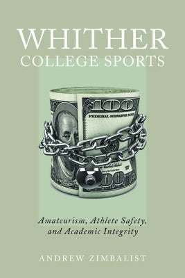 Whither College Sports: Amateurism, Athlete Safety, and Academic Integrity by Zimbalist, Andrew