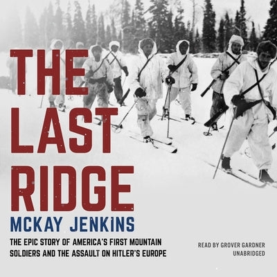 The Last Ridge: The Epic Story of America's First Mountain Soldiers and the Assault on Hitler's Europe by Jenkins, McKay