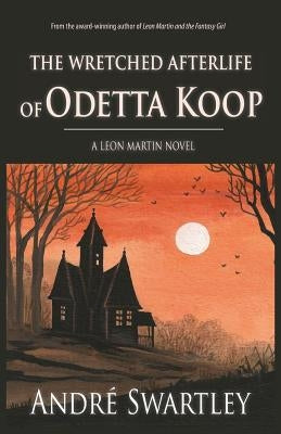 The Wretched Afterlife of Odetta Koop by Swartley, Andre