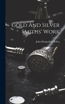 Gold And Silver Smiths' Work by Pollen, John Hungerford