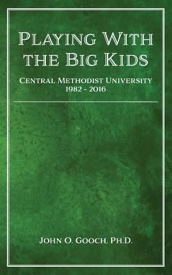 Playing With the Big Kids: Central Methodist University 1982-2016 by Gooch, John O.