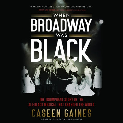 When Broadway Was Black: The Triumphant Story of the All-Black Musical That Changed the World by Gaines, Caseen