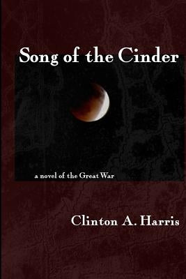 Song of the Cinder: a Novel of the Great War by Harris, Clinton a.