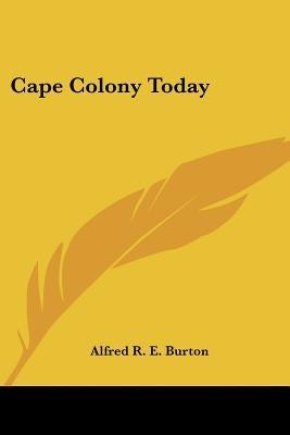 Cape Colony Today by Burton, Alfred R. E.