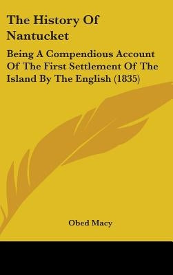 The History Of Nantucket: Being A Compendious Account Of The First Settlement Of The Island By The English (1835) by Macy, Obed