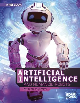 Artificial Intelligence and Humanoid Robots: 4D an Augmented Reading Experience by Klepeis, Alicia Z.