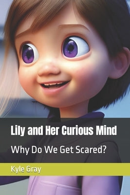 Lily and Her Curious Mind: Why Do We Get Scared? by Gray, Kyle