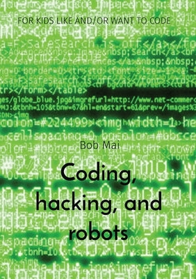 Coding, hacking, and robots: For Kids Like And/Or Want to Code by Mai, Bob