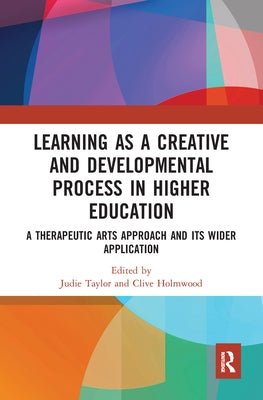 Learning as a Creative and Developmental Process in Higher Education: A Therapeutic Arts Approach and Its Wider Application by Taylor, Judie