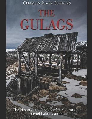 The Gulags: The History and Legacy of the Notorious Soviet Labor Camps by Charles River