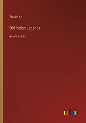 Old Indian Legends: in large print by Zitkala-Sa