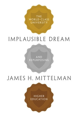 Implausible Dream: The World-Class University and Repurposing Higher Education by Mittelman, James H.