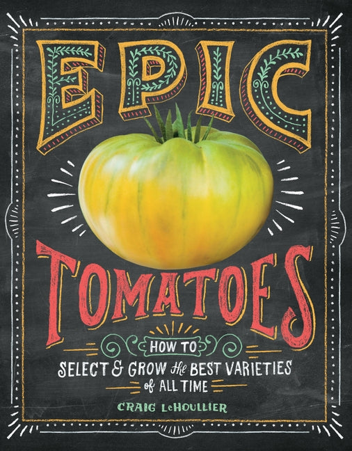 Epic Tomatoes: How to Select and Grow the Best Varieties of All Time by Lehoullier, Craig