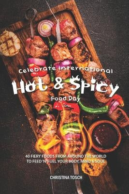 Celebrate International Hot Spicy Food Day: 40 Fiery Foods from Around the World to Feed 'n' Fuel your Body, Mind Soul by Tosch, Christina