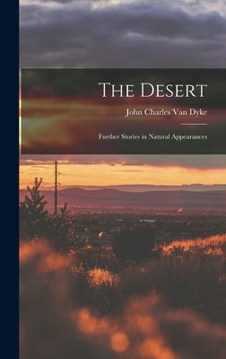 The Desert: Further Stories in Natural Appearances by Charles Van Dyke, John