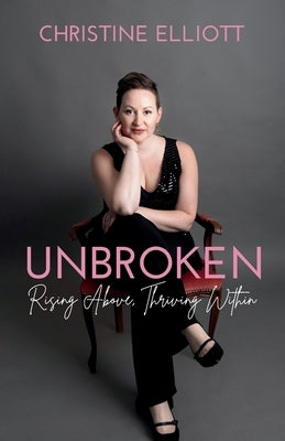 Unbroken: Rising Above, Thriving Within by Elliott, Christine Ruth