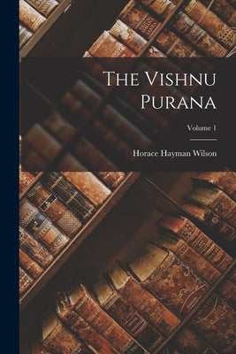 The Vishnu Purana; Volume 1 by Wilson, Horace Hayman