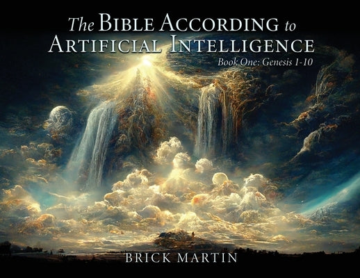 The Bible According to Artificial Intelligence: Book One: Genesis 1-10 by Martin, Brick