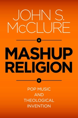 Mashup Religion: Pop Music and Theological Invention by McClure, John S.