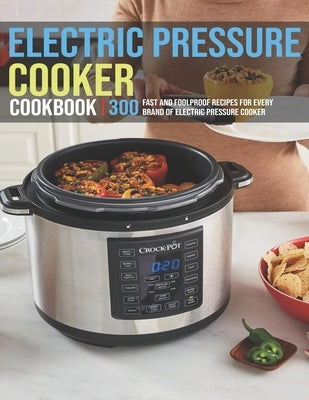 Electric Pressure Cooker Cookbook: 300 Fast And Foolproof Recipes For Every Brand Of Electric Pressure Cooker by Banks, Jovan A.