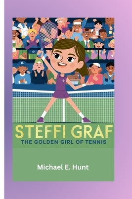 Steffi Graf: The Golden Girl of Tennis: Biography of a tennis legend for kids by Hunt, Michael E.