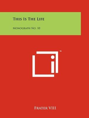 This Is The Life: Monograph No. 10 by Frater VIII