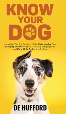 Know Your Dog: How to Give Your Dog Their Best Life by Understanding Them, Identifying Small Issues Before They Get to Be Big Problem by Hufford, de