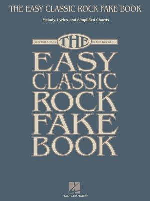 The Easy Classic Rock Fake Book: Melody, Lyrics and Simplified Chords: Over 100 Songs in the Key of "C" by Hal Leonard Corp