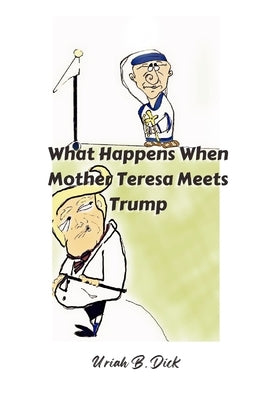 What Happens When Mother Teresa Meets Trump (A Political Satire): A Satire by Harper, Melissa Sue