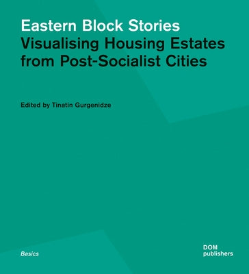 Eastern Block Stories: Visualising Housing Estates from Post-Socialist Cities by Gurgenidze, Tinatin