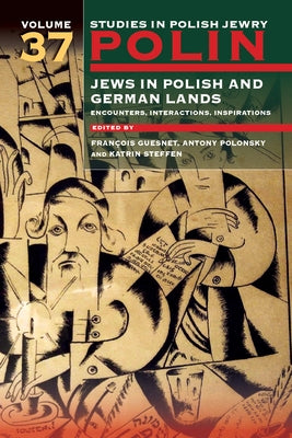 Polin: Studies in Polish Jewry Volume 37: Jews in Polish and German Lands: Encounters, Interactions, Inspirations by Guesnet, François