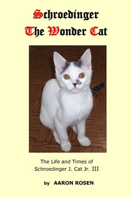 Schroedinger The Wonder Cat: The Life and Times of Schroedinger J. Cat Jr. III by Rosen, Aaron