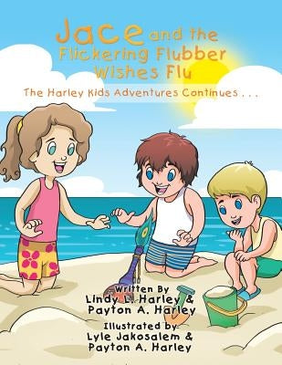 Jace and the Flickering Flubber Wishes Flu: The Harley Kids' Adventures Continue . . . by Harley, Lindy