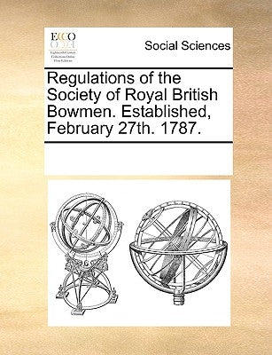 Regulations of the Society of Royal British Bowmen. Established, February 27th. 1787. by Multiple Contributors