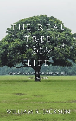 The Real Tree of Life: How You Can Have the Fruit of Life... and Prosper by Jackson, William R.