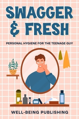 Swagger & Fresh: Personal Hygiene for The Teenage Guy by Publishing, Well-Being