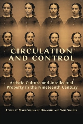 Circulation and Control: Artistic Culture and Intellectual Property in the Nineteenth Century by Slauter, Will