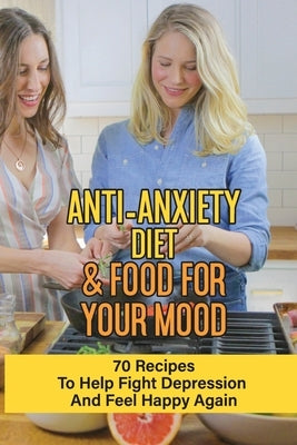 Anti-Anxiety Diet & Food For Your Mood: 70 Recipes To Help Fight Depression And Feel Happy Again: What Drink Calms Anxiety by Joern, Joellen