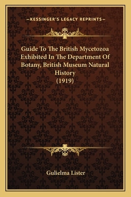 Guide To The British Mycetozoa Exhibited In The Department Of Botany, British Museum Natural History (1919) by Lister, Gulielma