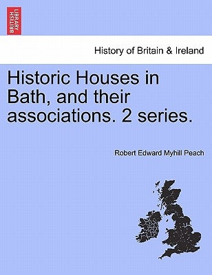 Historic Houses in Bath, and Their Associations. 2 Series. by Peach, Robert Edward Myhill