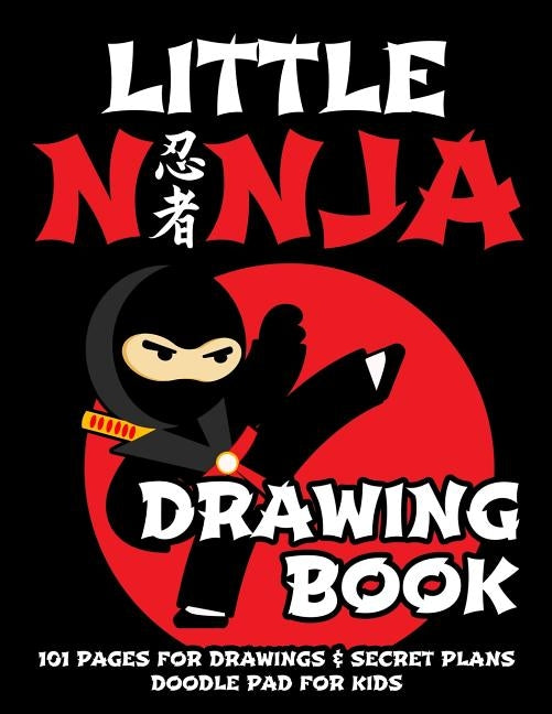 Little Ninja Drawing Book - Doodle Pad for Kids: 101 Pages for Drawing & Secret Plans by Little Ninja Books