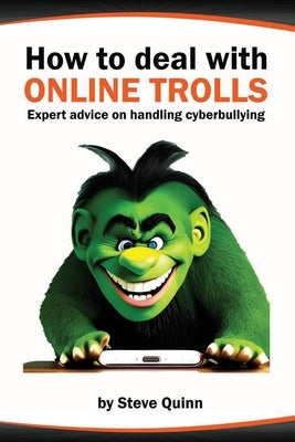 How to Deal with Online Trolls: Expert advice on handling cyberbullying by Quinn, Steve