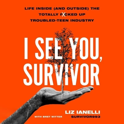 I See You, Survivor: Life Inside (and Outside) the Totally F*cked-Up Troubled Teen Industry by Ianelli, Liz