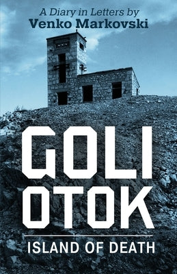 Goli Otok: The Island of Death by Markovski, Venko