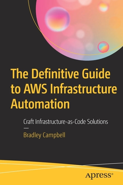 The Definitive Guide to Aws Infrastructure Automation: Craft Infrastructure-As-Code Solutions by Campbell, Bradley