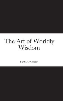 The Art of Worldly Wisdom by Gracian, Balthasar