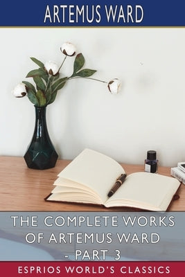 The Complete Works of Artemus Ward - Part 3: Stories and Romances by Ward, Artemus